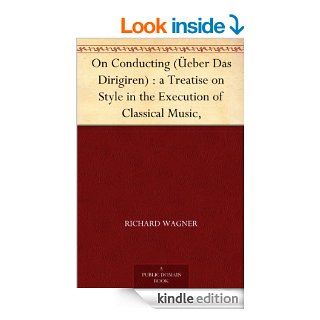 On Conducting (eber Das Dirigiren)  a Treatise on Style in the Execution of Classical Music, eBook Richard Wagner, Edward Dannreuther Kindle Store