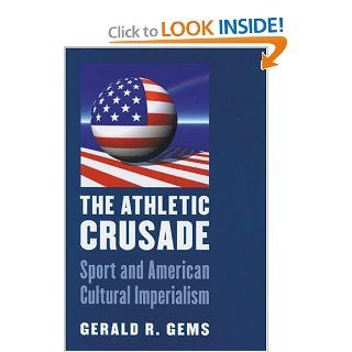 The Athletic Crusade Sport and American Cultural Imperialism (9780803222168) Gerald R. Gems Books