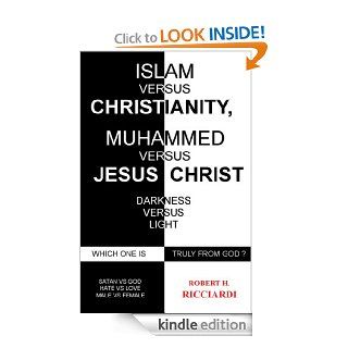 ISLAM vs. CHRISTIANITY: MUHAMMAD vs. JESUS CHRIST: Which one is truly from God eBook: Robert H. Ricciardi: Kindle Store