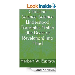 Christian Science: Science Understood Translates Matter (the Beast of Revelation) Into Mind eBook: Herbert W. Eustace: Kindle Store