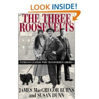 The Three Roosevelts: Patrician Leaders Who Transformed America: James MacGregor Burns, Susan Dunn: 9780871137807: Books