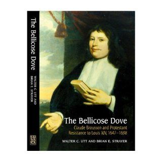 The Bellicose Dove Claude Brousson and Protestant Resistance to Louis XIV, 1647 1698 (Hardback)   Common By (author) Brian E. Strayer By (author) Walter C. Utt 0884946739138 Books