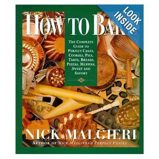 How to Bake: Complete Guide to Perfect Cakes, Cookies, Pies, Tarts, Breads, Pizzas, Muffins, : Nick Malgieri: 9780060168193: Books