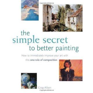 The Simple Secret to Better Painting by Albert, Greg 1st (first) Edition (2003): Books