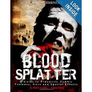 Blood Splatter: A Guide to Cinematic Zombie Violence, Gore and Special Effects: Craig W Chenery: 9781456525729: Books