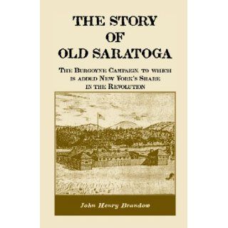 The Story of Old Saratoga: The Burgoyne Campaign, to which is added New York's Share in the Revolution: John Henry Brandow: 9780788415104: Books