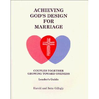 Achieving God's Design for Marriage: Couples Together Growing Toward Oneness: Harold Gillogly, Bette Gillogly: 9780939513857: Books