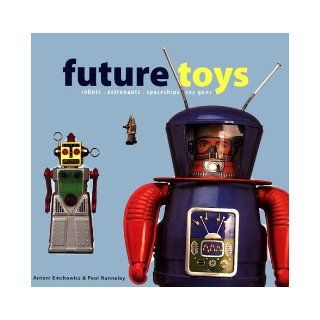 Future Toys: robots, astronauts, spaceships, ray guns: Antoni Emchowicz, Paul Nunneley: 9781872727684: Books