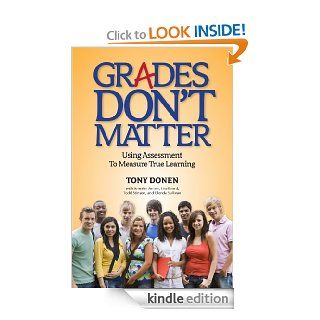 Grades Don't Matter: Using Assessment to Measure True Learning eBook: Tony Donen, Jennifer Anton, Lisa Beard, Todd Stinson, Glenda Sullivan: Kindle Store