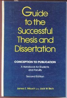 Guide to the Successful Thesis and Dissertation Conception to Publication   A Handbook for Students and Faculty (Books in Library and Information Science Series) James E. Mauch, Jack W. Birch 9780824779061 Books