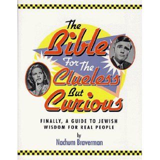 The Bible for the Clueless But Curious Finally, A Guide to Jewish Wisdom for Real People Nachum Braverman 9781881927174 Books