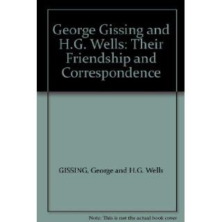 George Gissing and H.G. Wells: Their Friendship and Correspondence: george gissing: Books