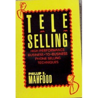 T E L E Selling: High Performance Business To Business Phone Selling Techniques: Philip E. Mahfood: 9781557385000: Books