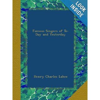 Famous Singers of To Day and Yesterday: Henry Charles Lahee: Books