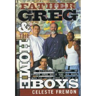 Father Greg and the Homeboys: The Extraordinary Journey of Father Boyle and His Work with the Latino Gangs of East L.A.: Celeste Fremon: 9780786860890: Books