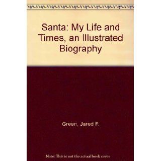 Santa: My Life and Times, an Illustrated Biography: Jared F. Green, Martin I. Green, Bill Sienkiewicz: 9780756760106: Books