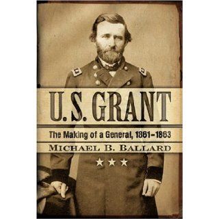 U. S. Grant The Making of a General, 1861 1863 (The American Crisis Series Books on the Civil War Era) Michael B. Ballard 9780742543089 Books