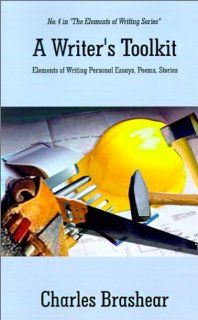 A Writer's Toolkit: Elements of Writing Personal Essays, Poems, Stories (9780759633681): Charles Brashear: Books