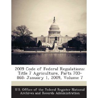 2009 Code of Federal Regulations: Title 7 Agriculture, Parts 700 868: January 1, 2009, Volume 7: U. S. Office of the Federal Register Nat: 9781287279730: Books