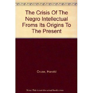 The Crisis Of The Negro Intellectual Froms Its Origins To The Present: Harold Cruse: Books