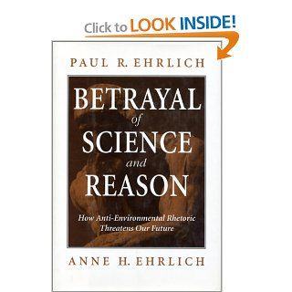 Betrayal of Science and Reason: How Anti Environmental Rhetoric Threatens Our Future: Paul R. Ehrlich, Anne H. Ehrlich: 9781559634830: Books