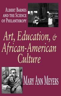 Art, Education, and African American Culture: Albert Barnes and the Science of Philanthropy: Mary Ann Meyers: 9780765802149: Books