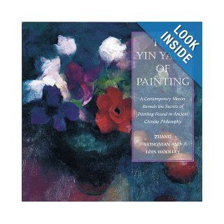 The Yin/Yang of Painting: A Contemporary Master Reveals the Secrets of Painting Found in Ancient Chinese Philosophy: Hongnian Zhang, Lois Woolley: 9780823059836: Books