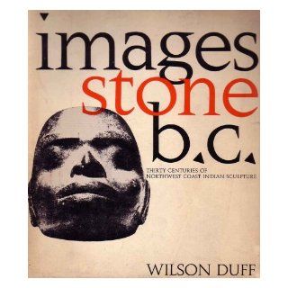 Images Stone B.C. by Wilson Duff (Thirty Centuries of Northwest Coast Indian Sculpture: An exhibition originating at the Art Gallery of Greater Victoria): Wilson Duff, Hilary Stewart, Richard Simmins: Books