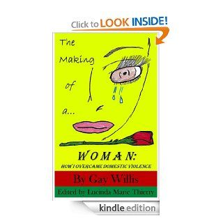 The Making of a Woman: How I Overcame Domestic Violence eBook: Gay Willis, Lucinda Marie Thierry: Kindle Store