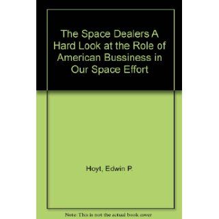 The Space Dealers A Hard Look at the Role of American Bussiness in Our Space Effort: Edwin P. Hoyt: Books