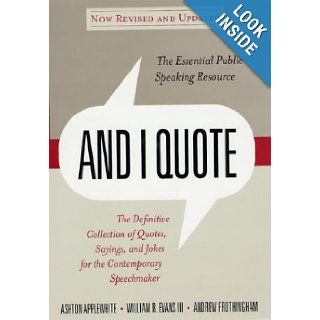 And I Quote (Revised Edition): The Definitive Collecton of Quotes, Sayings, and Jokes for the Contemporary Speechmaker: Ashton Applewhite, Tripp Evans, Andrew Frothingham: 9780312307448: Books