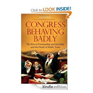 Congress Behaving Badly: The Rise of Partisanship and Incivility and the Death of Public Trust eBook: Sunil Ahuja: Kindle Store