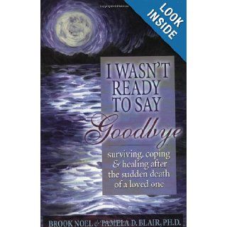 I Wasn't Ready to Say Goodbye: Surviving, Coping and Healing After the Death of a Loved One: Brook Noel, Pamela D Blair PH.D.: 9781891400278: Books