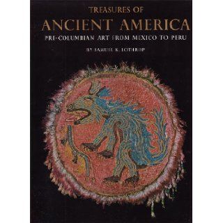 Treasures of ancient America: Pre Columbian art from Mexico to Peru: S. K Lothrop: 9780847800780: Books