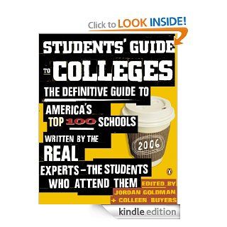 Students' Guide to Colleges: The Definitive Guide to America's Top 100 Schools Written by the Real Experts  the Students Who Attend Them eBook: Jordan Goldman, Colleen Buyers: Kindle Store