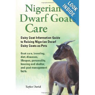 Nigerian Dwarf Goats Care: Dairy Goat Information Guide to Raising Nigerian Dwarf Dairy Goats as Pets. Goat care, breeding, diet, diseases, lifespan,and shelter, and goat management facts.: Taylor David: 9781927870013: Books