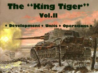 The King Tiger, Vol. 2: Development, Units, Operations: Horst Scheibert, in both photographs and text., This is the second volume covering the use and variants of the King Tiger: 9780887402876: Books