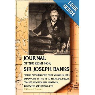 Journal of the Right Hon. Sir Joseph Banks: During Captain Cook's First Voyage in H.M.S. Endeavour in 1768 71 to Terra del Fuego, Otahite, New Zealand, Australia, the Dutch East Indies, etc: Joseph Banks: 9781402193651: Books