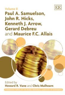 Paul A. Samuelson, John R. Hicks, Kenneth J. Arrow, Gerard Debreu and Maurice F. C. Allais (Pioneering Papers of the Nobel Memorial Laureates in Economics) (9781848443594): Howard R. Vane, Chris Mulhearn: Books