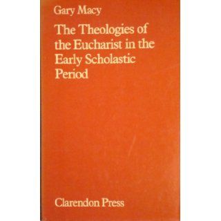 The Theologies of the Eucharist in the Early Scholastic Period: A Study of the Salvific Function of the Sacrament according to the Theologians c.1080 c.1220: Gary Macy: 9780198266693: Books