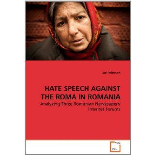 HATE SPEECH AGAINST THE ROMA IN ROMANIA: Analyzing Three Romanian Newspapers' Internet Forums (9783639277258): Lari Peltonen: Books
