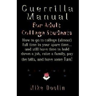 A Guerrilla Manual for the Adult College Student: How to Go to College (Almost) Full Time in Your Spare Timeand Still Have Time to Hold Down a Job, : Mike Doolin: 9781591133995: Books