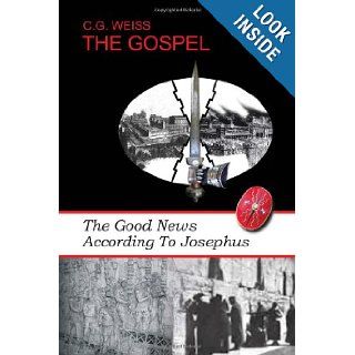 THE GOSPEL: The Good News According To Josephus: C G. Weiss: 9781450027854: Books