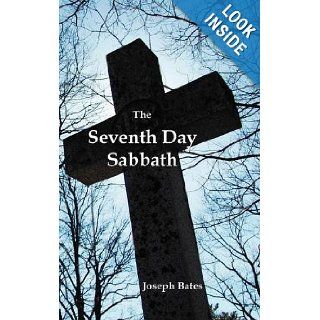 The Seventh Day Sabbath, a Perpetual Sign from the Beginning, to the Entering Into the Gates of the Holy City According to the Commandment: Joseph Bates: 9781781390948: Books