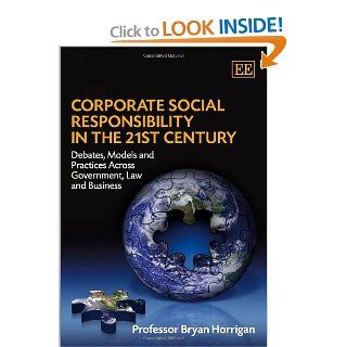 Corporate Social Responsibility in the 21st Century: Debates, Models and Practices Across Government, Law and Business: Horrigan Bryan: 9781845429560: Books