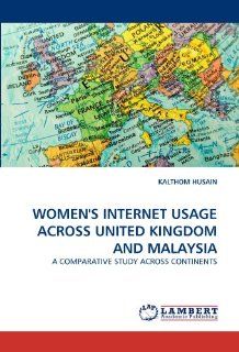 WOMEN'S INTERNET USAGE ACROSS UNITED KINGDOM AND MALAYSIA: A COMPARATIVE STUDY ACROSS CONTINENTS: KALTHOM HUSAIN: 9783844398304: Books