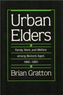 Urban Elders Family, Work, and Welfare Among Boston's Aged, 1890 1950 Brian Gratton 9780877223900 Books