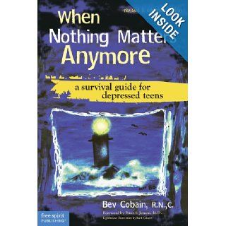 When Nothing Matters Anymore: A Survival Guide for Depressed Teens: Bev Cobain R.N. C.: 9781575422350: Books