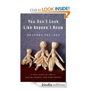 You Don't Look Like Anyone I Know: A True Story of Family, Face Blindness, and Forgiveness eBook: Heather Sellers: Kindle Store