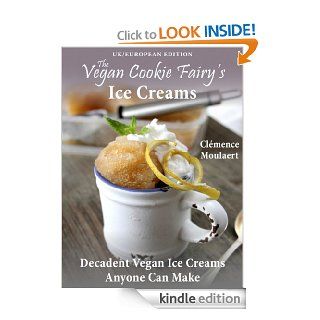The Vegan Cookie Fairy's Ice Creams: Decadent Vegan Ice Creams Anyone Can Make (UK/European Edition)   Kindle edition by Clmence Moulaert. Cookbooks, Food & Wine Kindle eBooks @ .